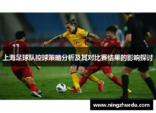 上海足球队控球策略分析及其对比赛结果的影响探讨