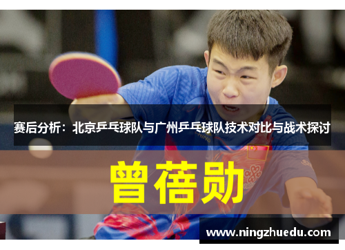 赛后分析：北京乒乓球队与广州乒乓球队技术对比与战术探讨
