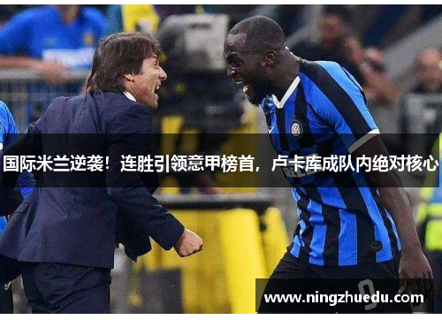 国际米兰逆袭！连胜引领意甲榜首，卢卡库成队内绝对核心