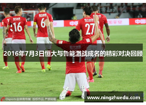2016年7月3日恒大与鲁能激战成名的精彩对决回顾
