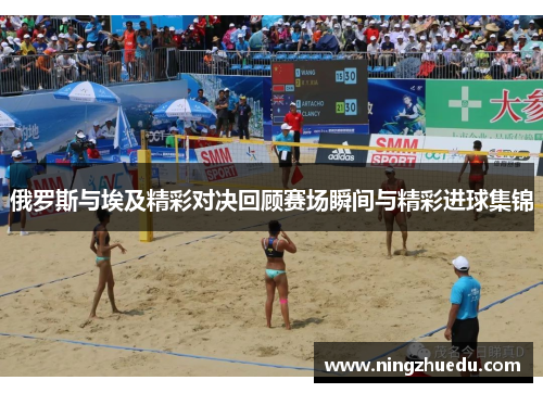 俄罗斯与埃及精彩对决回顾赛场瞬间与精彩进球集锦
