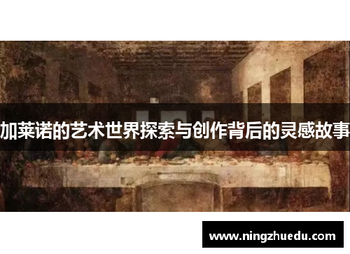 加莱诺的艺术世界探索与创作背后的灵感故事