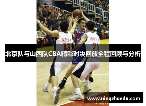北京队与山西队CBA精彩对决回放全程回顾与分析