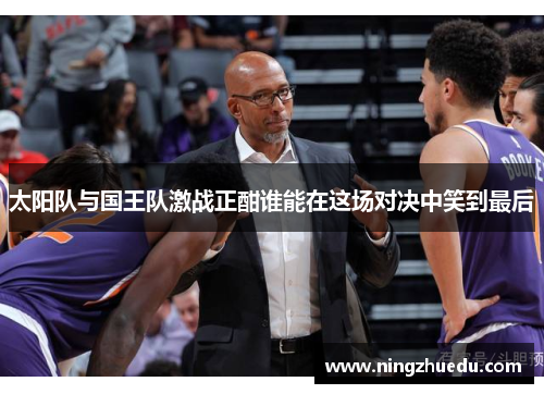 太阳队与国王队激战正酣谁能在这场对决中笑到最后