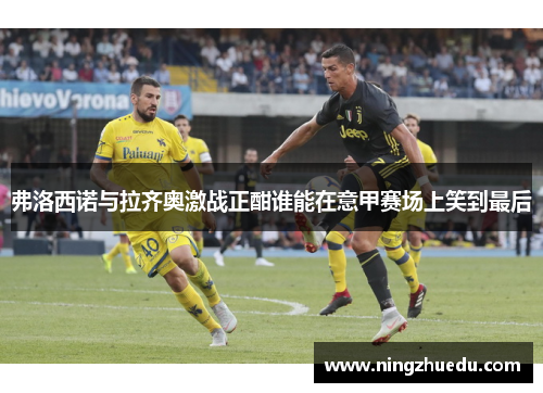 弗洛西诺与拉齐奥激战正酣谁能在意甲赛场上笑到最后