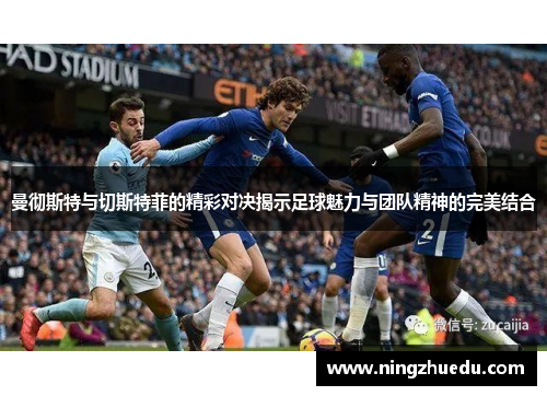 曼彻斯特与切斯特菲的精彩对决揭示足球魅力与团队精神的完美结合