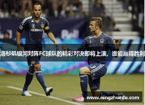 洛杉矶银河对阵FC球队的精彩对决即将上演，谁能赢得胜利