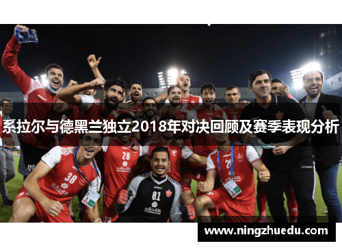 系拉尔与德黑兰独立2018年对决回顾及赛季表现分析