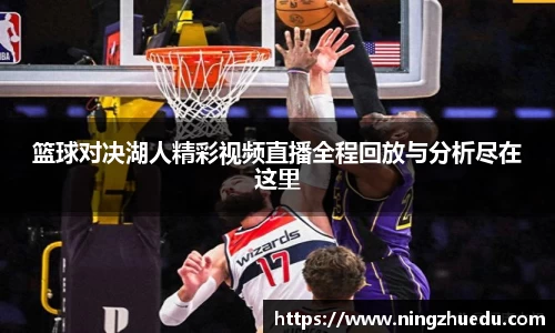 篮球对决湖人精彩视频直播全程回放与分析尽在这里