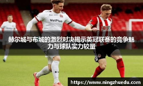 赫尔城与布城的激烈对决揭示英冠联赛的竞争魅力与球队实力较量