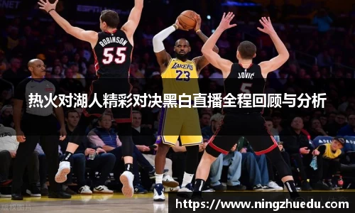 米兰热火对湖人精彩对决黑白直播全程回顾与分析
