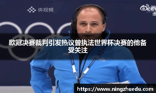 欧冠决赛裁判引发热议曾执法世界杯决赛的他备受关注