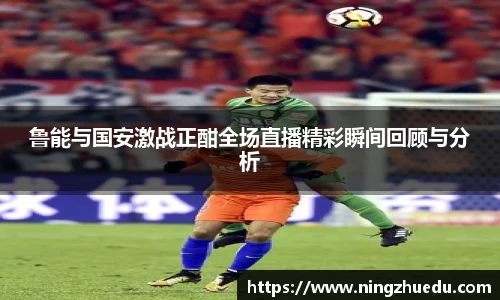 米兰鲁能与国安激战正酣全场直播精彩瞬间回顾与分析